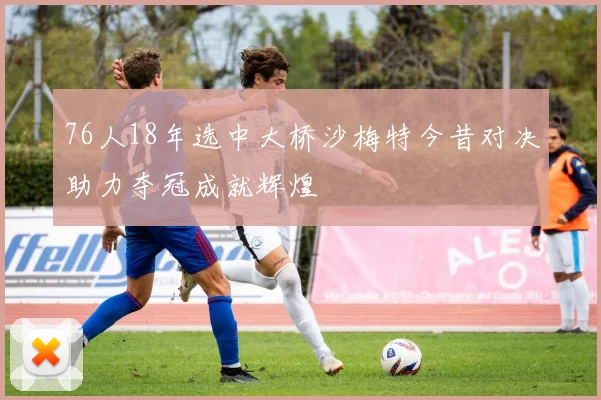 76人18年选中大桥沙梅特今昔对决助力夺冠成就辉煌
