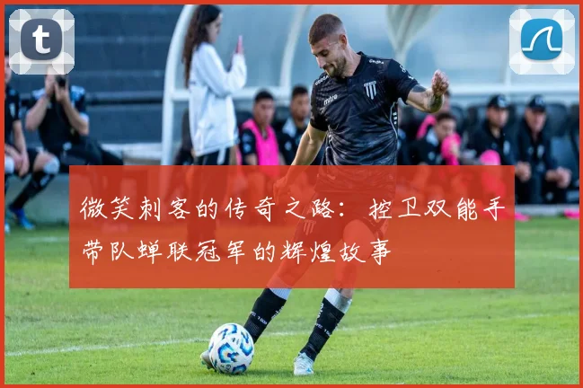 微笑刺客的传奇之路：控卫双能手带队蝉联冠军的辉煌故事
