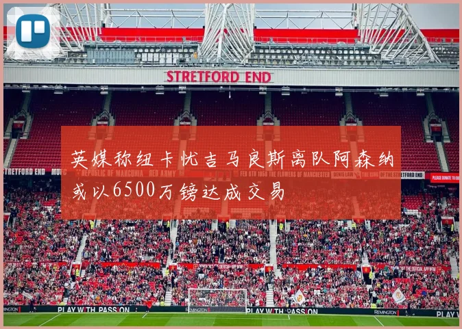 英媒称纽卡忧吉马良斯离队阿森纳或以6500万镑达成交易