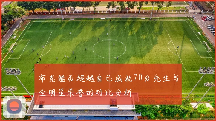 布克能否超越自己成就70分先生与全明星荣誉的对比分析