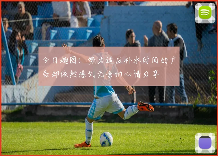 今日趣图：努力适应补水时间的广告却依然感到无奈的心情分享