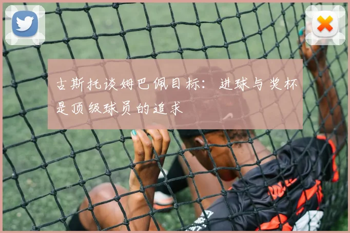 古斯托谈姆巴佩目标：进球与奖杯是顶级球员的追求