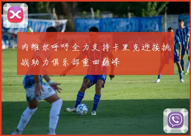 内维尔呼吁全力支持卡里克迎接挑战助力俱乐部重回巅峰
