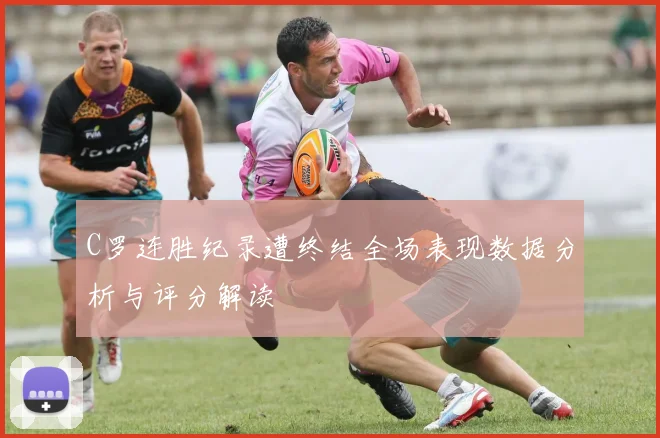 C罗连胜纪录遭终结全场表现数据分析与评分解读