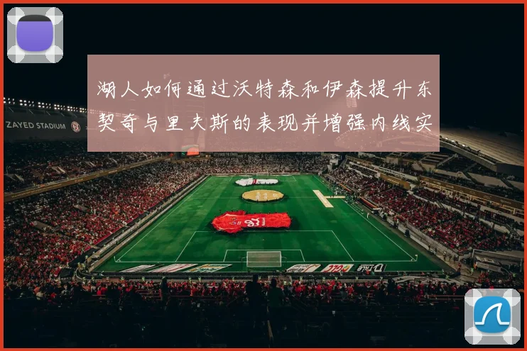 湖人如何通过沃特森和伊森提升东契奇与里夫斯的表现并增强内线实力