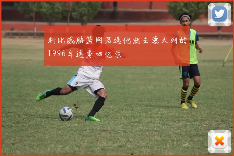 科比威胁篮网若选他就去意大利的1996年选秀回忆录