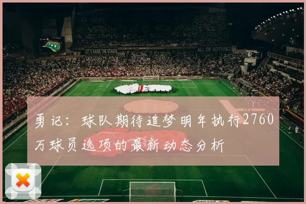 勇记：球队期待追梦明年执行2760万球员选项的最新动态分析