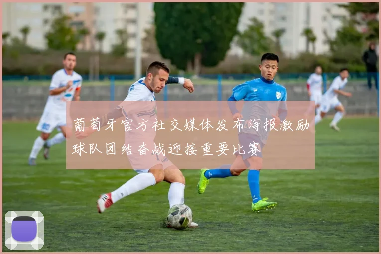 葡萄牙官方社交媒体发布海报激励球队团结奋战迎接重要比赛